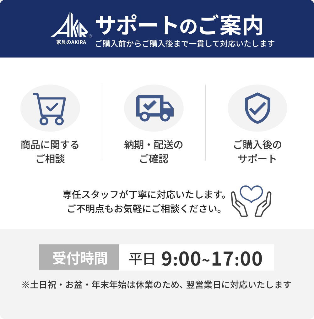 サポートのご案内。商品に関する相談、納期・配送の確認、ご購入後のサポートに対応。専任スタッフが丁寧に対応。受付時間は平日9:00〜17:00（土日祝・お盆・年末年始は休業）。